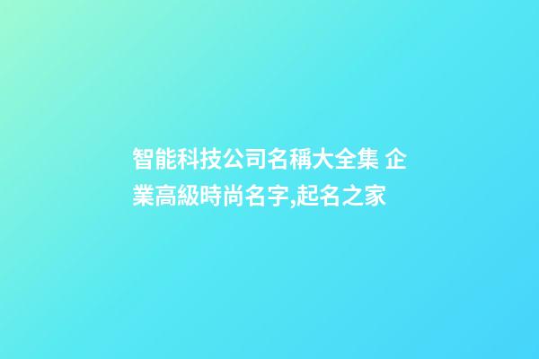 智能科技公司名稱大全集 企業高級時尚名字,起名之家-第1張-公司起名-玄機派
